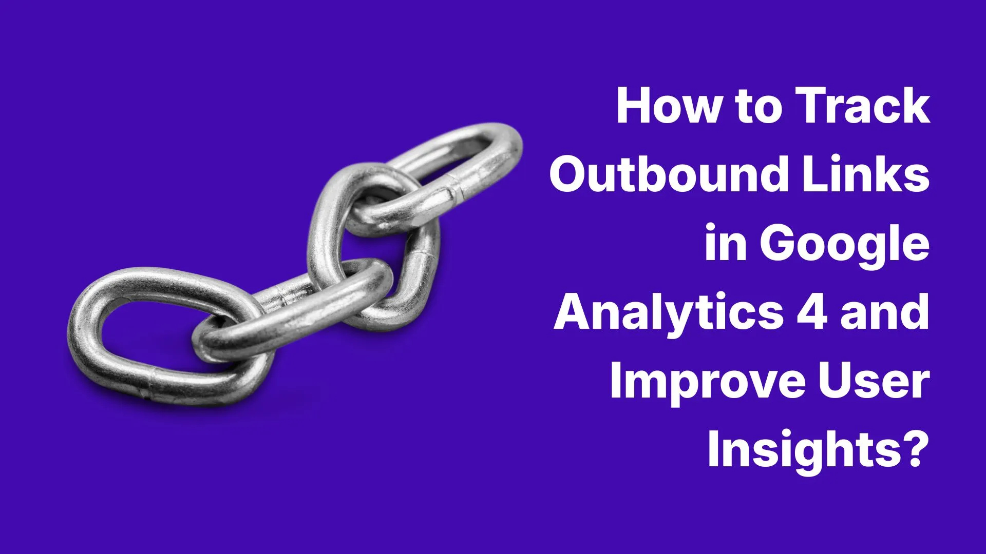 How to Track Outbound Links in Google Analytics 4 and Improve User Insights