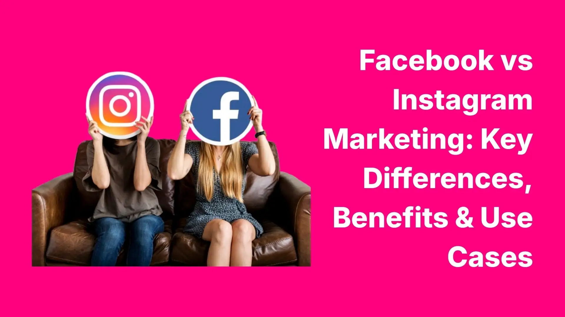 Facebook vs Instagram Marketing Key Differences, Benefits & Use Cases